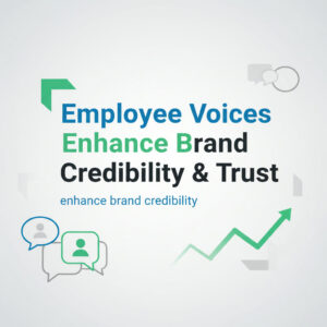 Employee Voices Enhance Brand Credibility & Trust